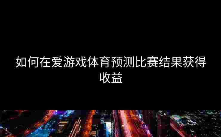 如何在爱游戏体育预测比赛结果获得收益