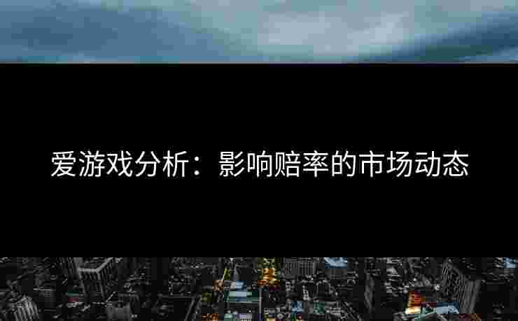 爱游戏分析：影响赔率的市场动态