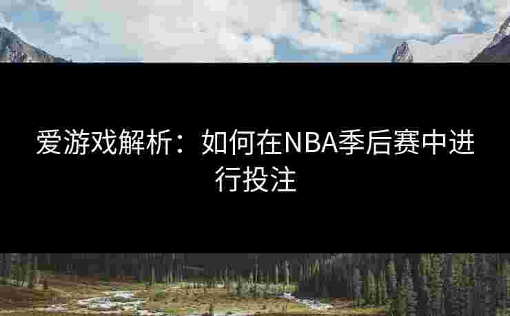 爱游戏解析：如何在NBA季后赛中进行投注