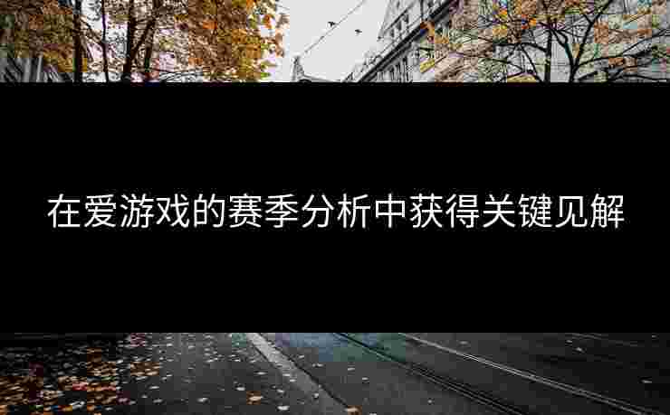 在爱游戏的赛季分析中获得关键见解