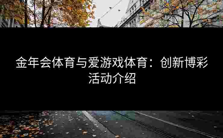 金年会体育与爱游戏体育：创新博彩活动介绍