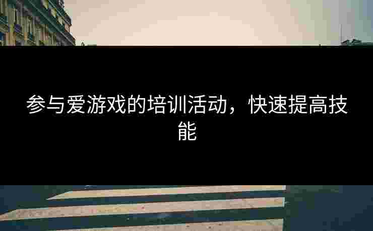 参与爱游戏的培训活动，快速提高技能