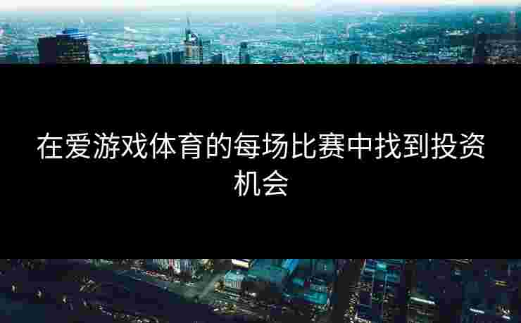 在爱游戏体育的每场比赛中找到投资机会