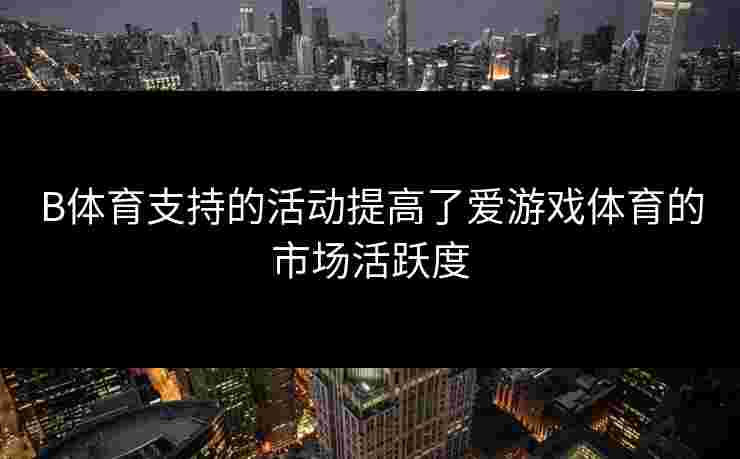 B体育支持的活动提高了爱游戏体育的市场活跃度