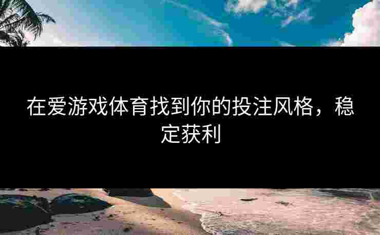 在爱游戏体育找到你的投注风格，稳定获利