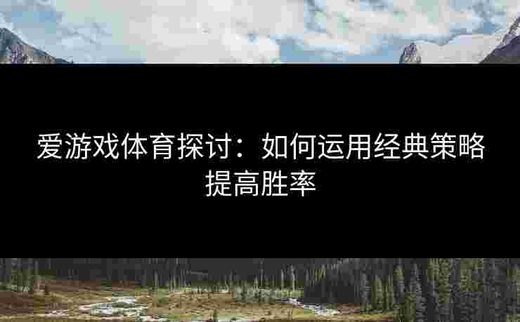 爱游戏体育探讨：如何运用经典策略提高胜率