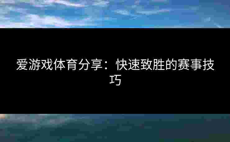 爱游戏体育分享：快速致胜的赛事技巧