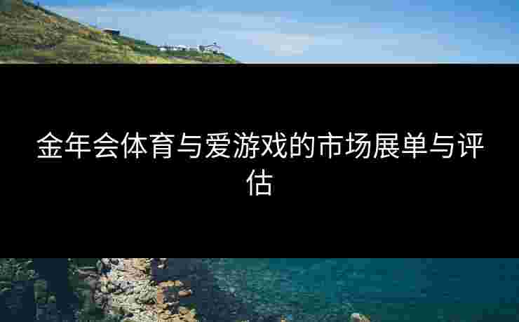 金年会体育与爱游戏的市场展单与评估