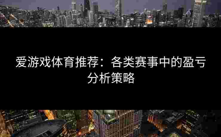 爱游戏体育推荐：各类赛事中的盈亏分析策略