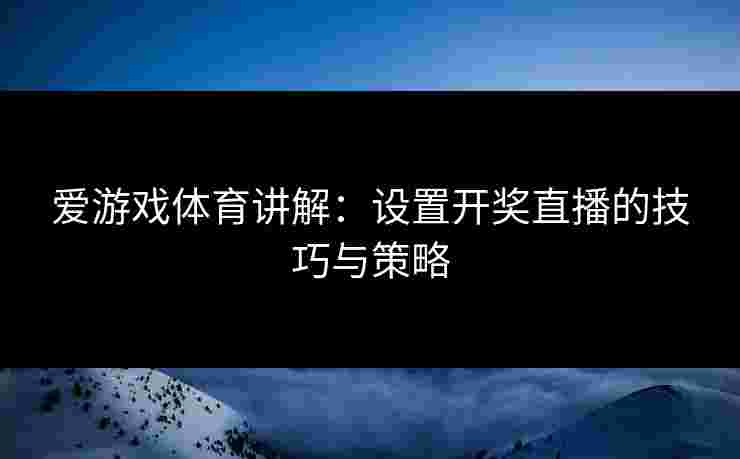 爱游戏体育讲解：设置开奖直播的技巧与策略
