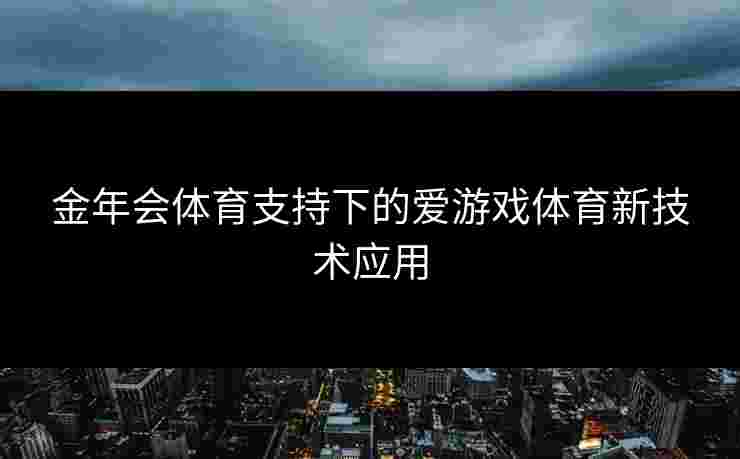 金年会体育支持下的爱游戏体育新技术应用