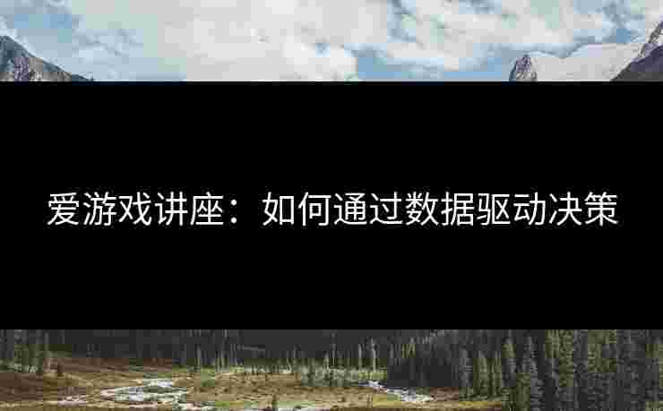 爱游戏讲座：如何通过数据驱动决策