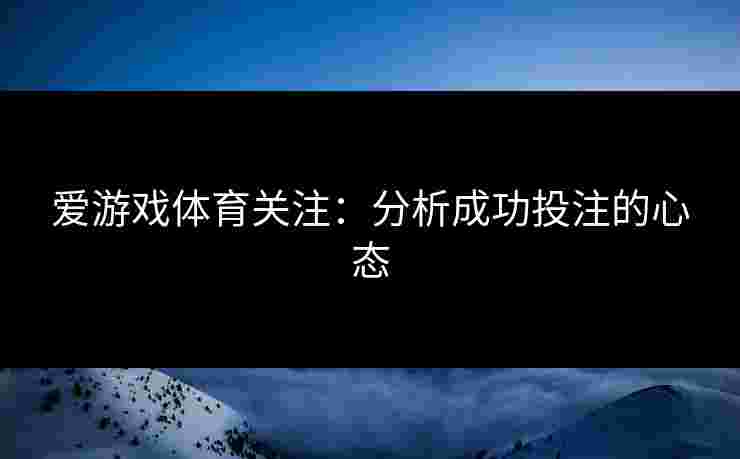 爱游戏体育关注：分析成功投注的心态