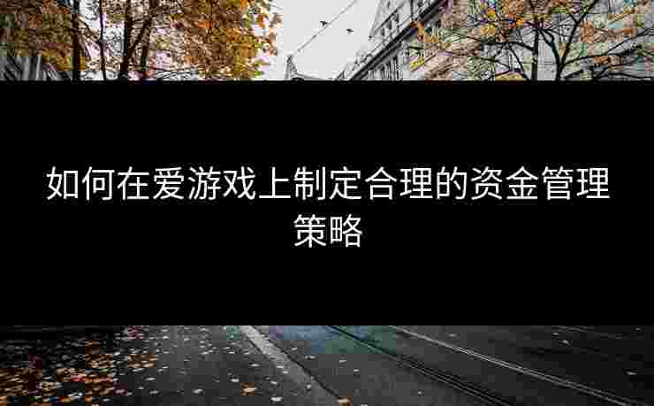 如何在爱游戏上制定合理的资金管理策略
