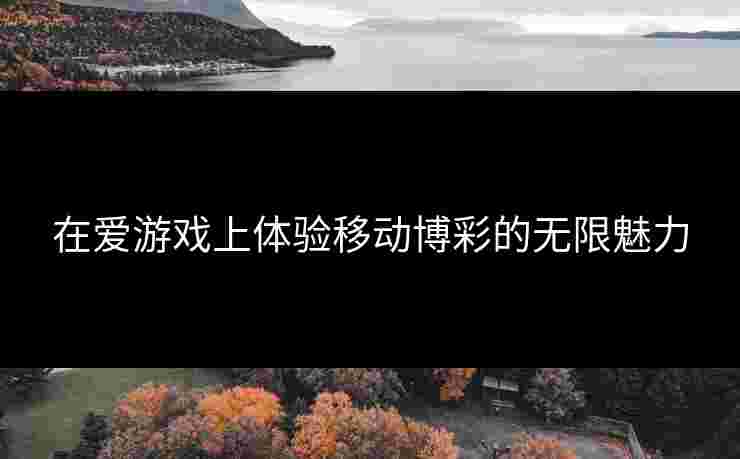 在爱游戏上体验移动博彩的无限魅力