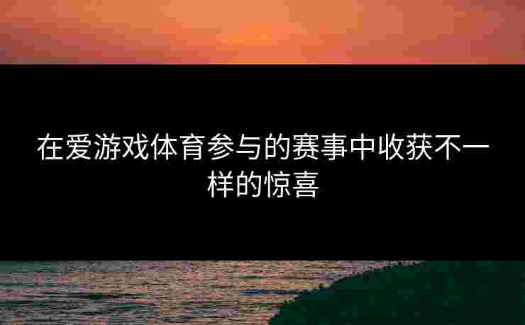 在爱游戏体育参与的赛事中收获不一样的惊喜